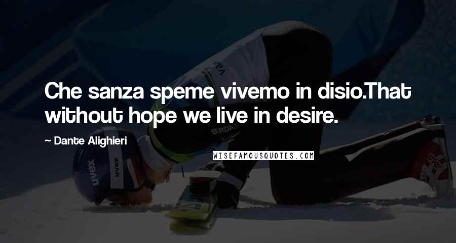Dante Alighieri Quotes: Che sanza speme vivemo in disio.That without hope we live in desire.