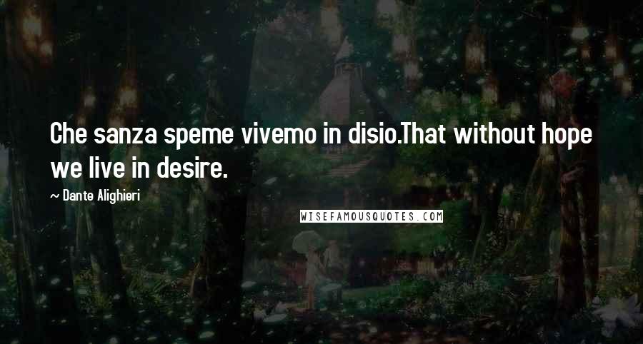 Dante Alighieri Quotes: Che sanza speme vivemo in disio.That without hope we live in desire.