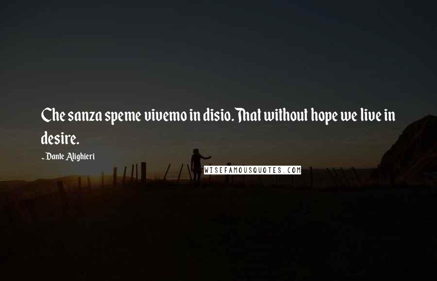 Dante Alighieri Quotes: Che sanza speme vivemo in disio.That without hope we live in desire.