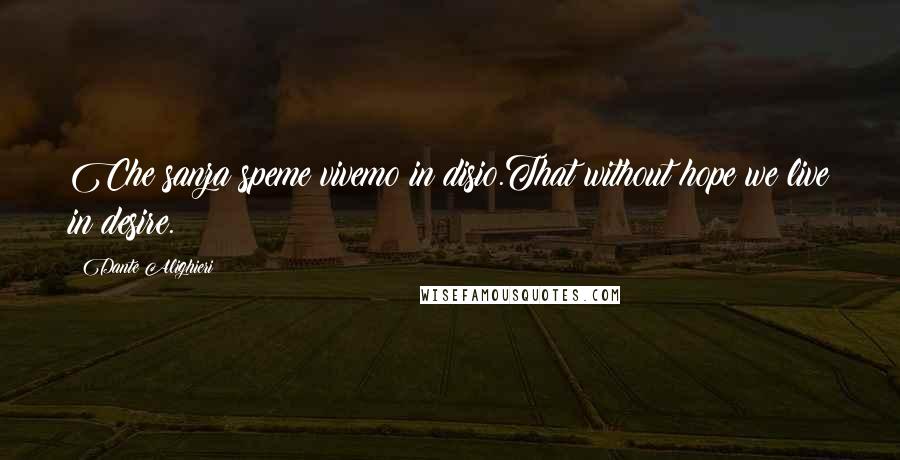 Dante Alighieri Quotes: Che sanza speme vivemo in disio.That without hope we live in desire.