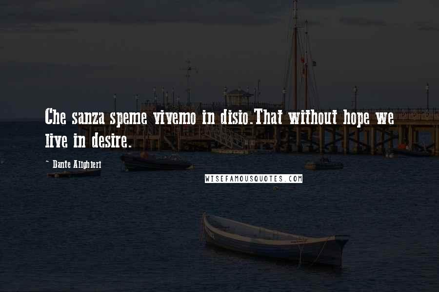 Dante Alighieri Quotes: Che sanza speme vivemo in disio.That without hope we live in desire.