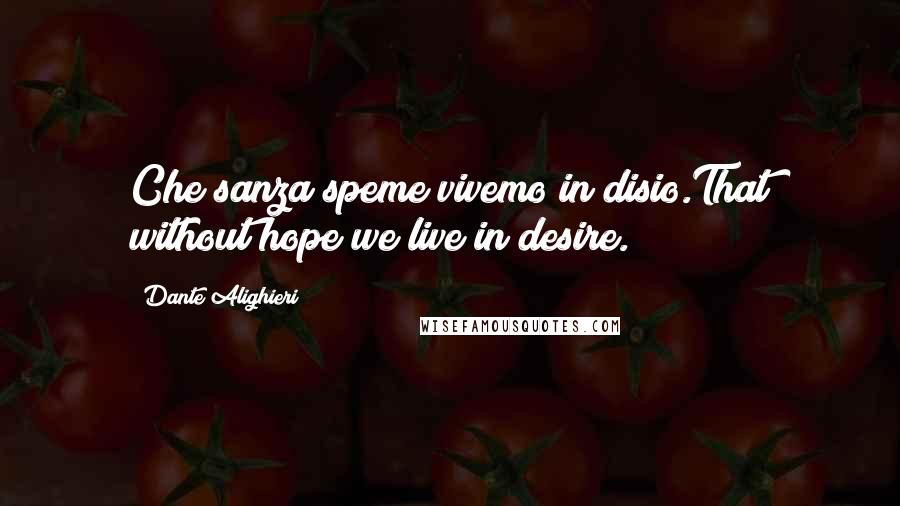 Dante Alighieri Quotes: Che sanza speme vivemo in disio.That without hope we live in desire.