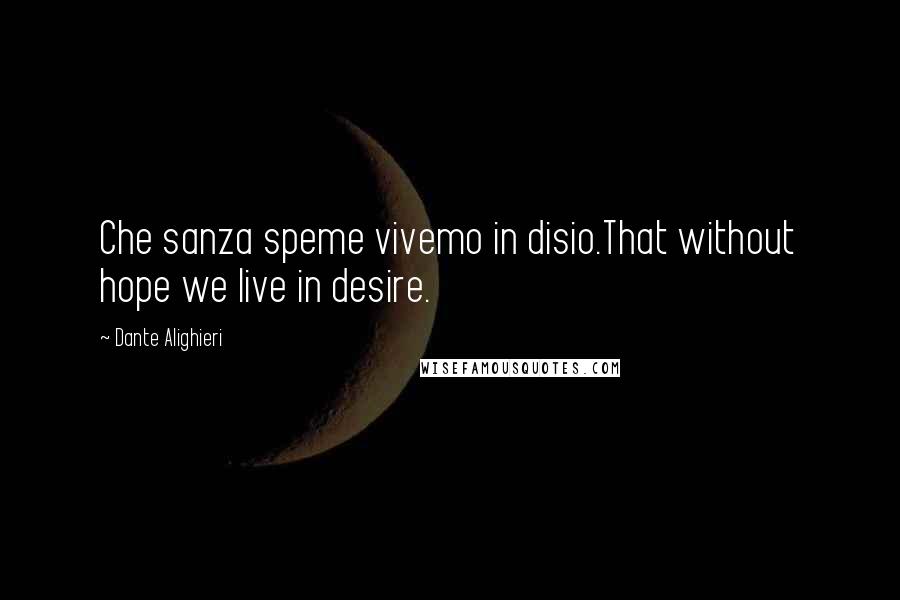 Dante Alighieri Quotes: Che sanza speme vivemo in disio.That without hope we live in desire.