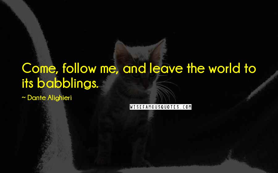 Dante Alighieri Quotes: Come, follow me, and leave the world to its babblings.