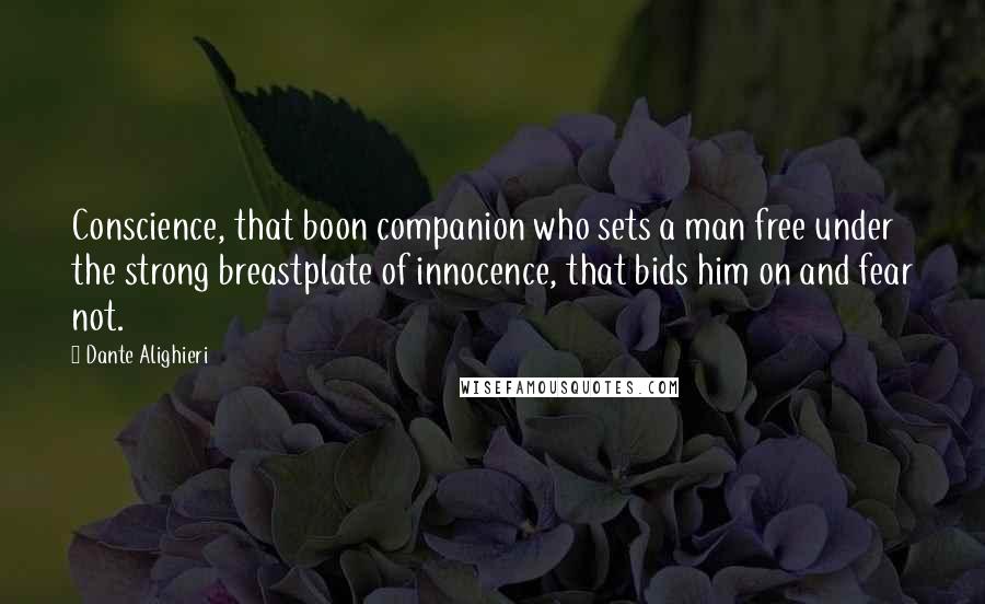 Dante Alighieri Quotes: Conscience, that boon companion who sets a man free under the strong breastplate of innocence, that bids him on and fear not.