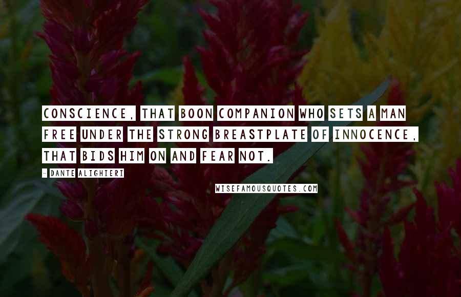 Dante Alighieri Quotes: Conscience, that boon companion who sets a man free under the strong breastplate of innocence, that bids him on and fear not.
