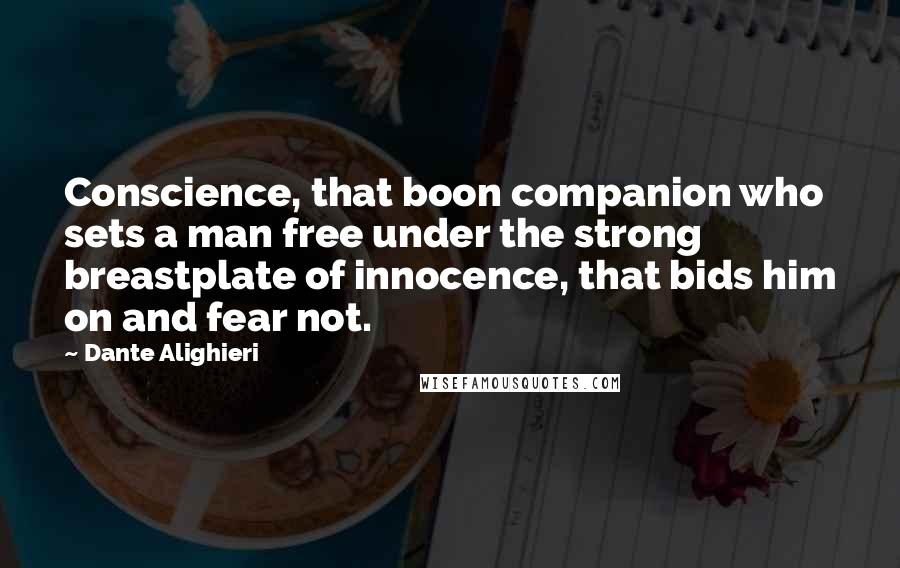 Dante Alighieri Quotes: Conscience, that boon companion who sets a man free under the strong breastplate of innocence, that bids him on and fear not.