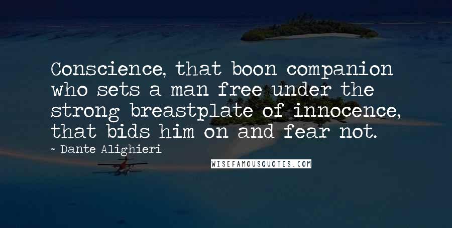 Dante Alighieri Quotes: Conscience, that boon companion who sets a man free under the strong breastplate of innocence, that bids him on and fear not.
