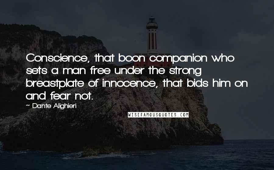 Dante Alighieri Quotes: Conscience, that boon companion who sets a man free under the strong breastplate of innocence, that bids him on and fear not.