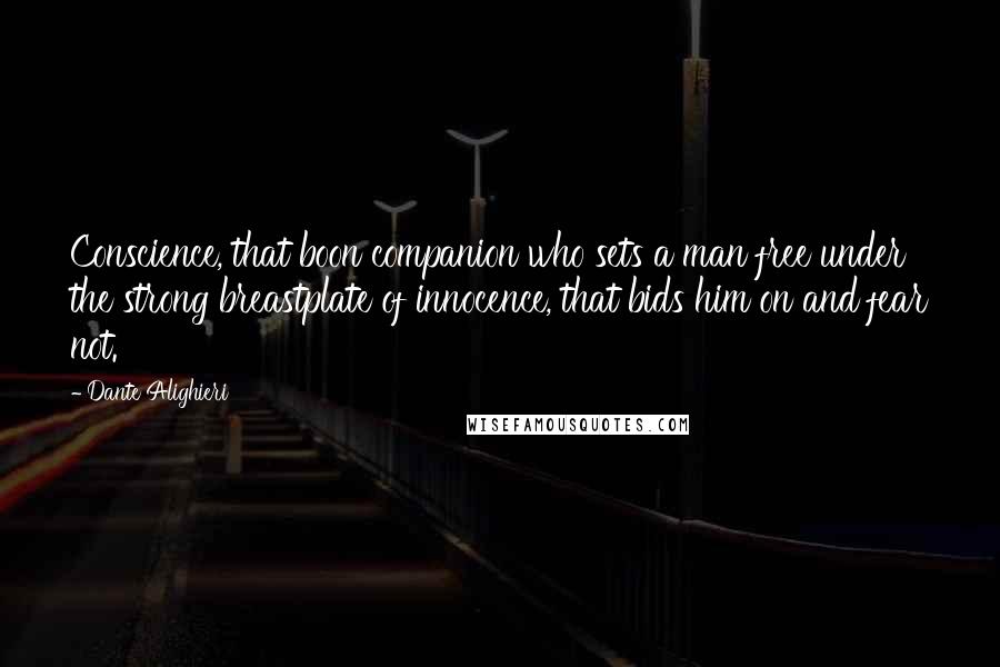 Dante Alighieri Quotes: Conscience, that boon companion who sets a man free under the strong breastplate of innocence, that bids him on and fear not.