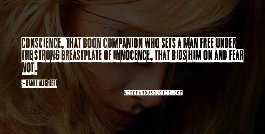 Dante Alighieri Quotes: Conscience, that boon companion who sets a man free under the strong breastplate of innocence, that bids him on and fear not.