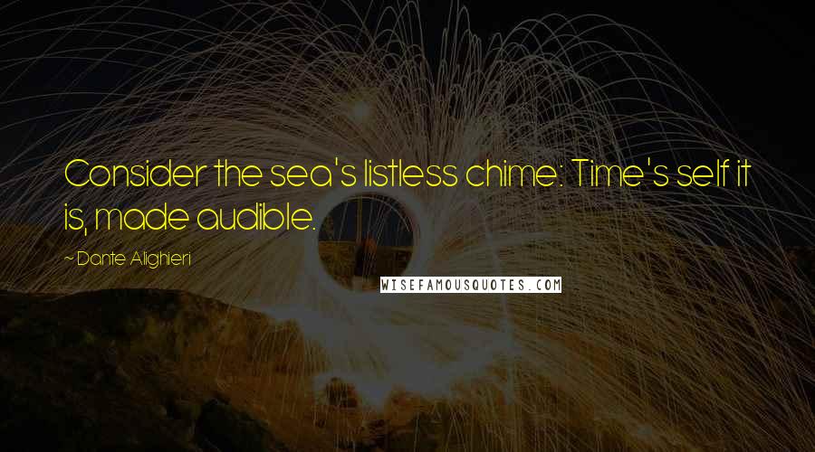 Dante Alighieri Quotes: Consider the sea's listless chime: Time's self it is, made audible.