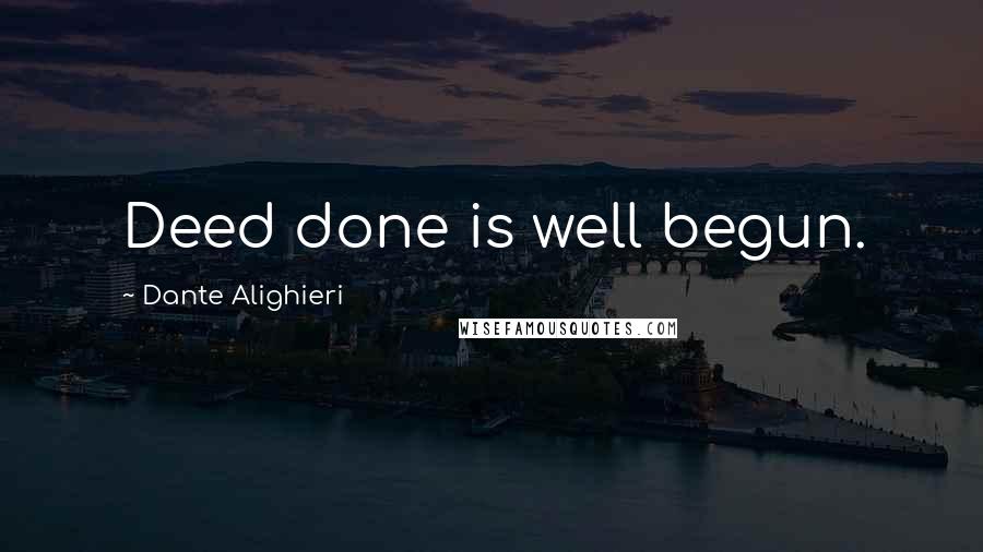 Dante Alighieri Quotes: Deed done is well begun.