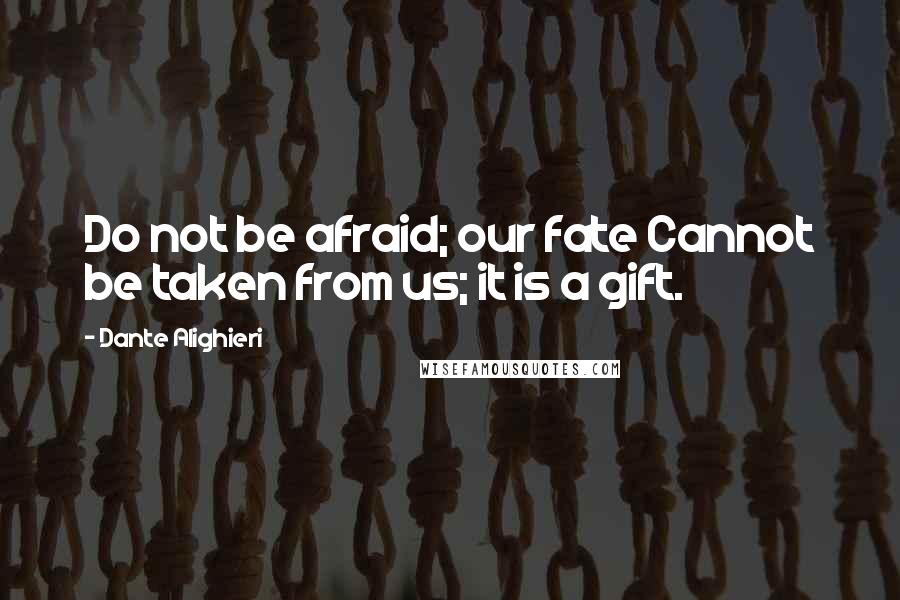 Dante Alighieri Quotes: Do not be afraid; our fate Cannot be taken from us; it is a gift.