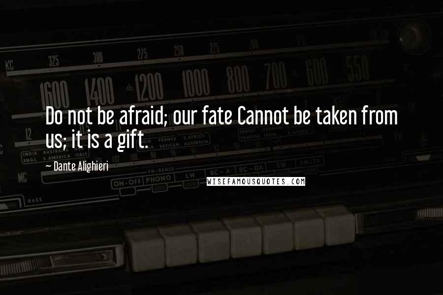 Dante Alighieri Quotes: Do not be afraid; our fate Cannot be taken from us; it is a gift.