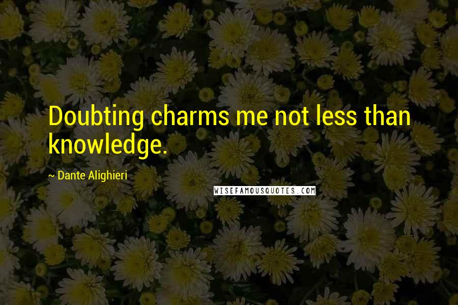 Dante Alighieri Quotes: Doubting charms me not less than knowledge.