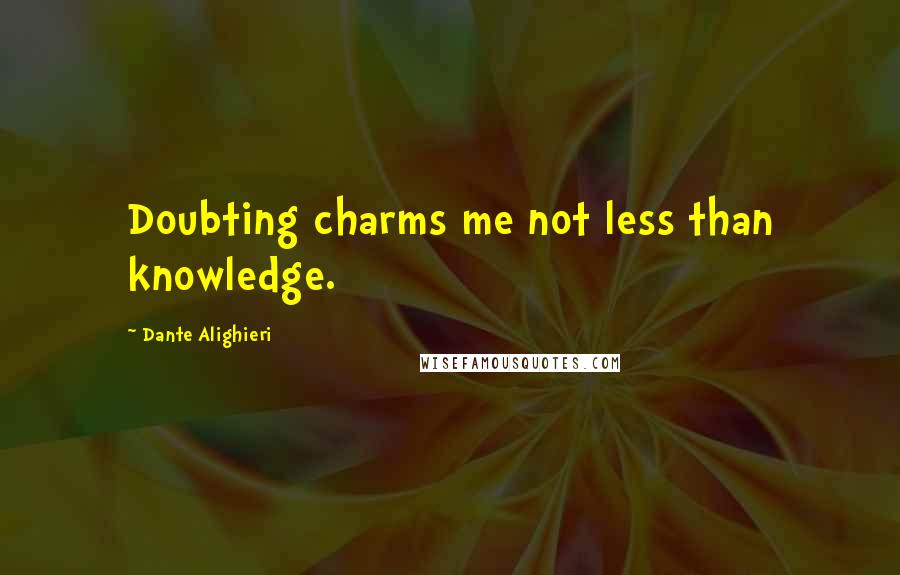 Dante Alighieri Quotes: Doubting charms me not less than knowledge.