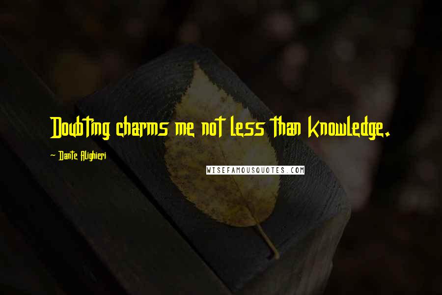 Dante Alighieri Quotes: Doubting charms me not less than knowledge.