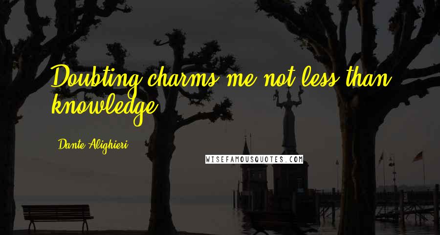 Dante Alighieri Quotes: Doubting charms me not less than knowledge.