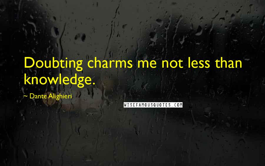 Dante Alighieri Quotes: Doubting charms me not less than knowledge.