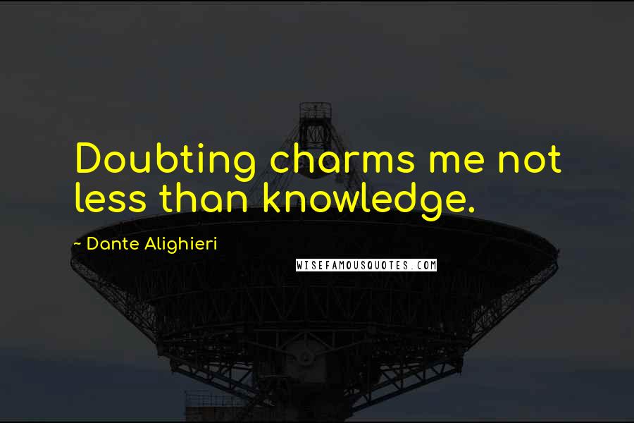 Dante Alighieri Quotes: Doubting charms me not less than knowledge.