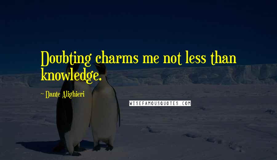 Dante Alighieri Quotes: Doubting charms me not less than knowledge.