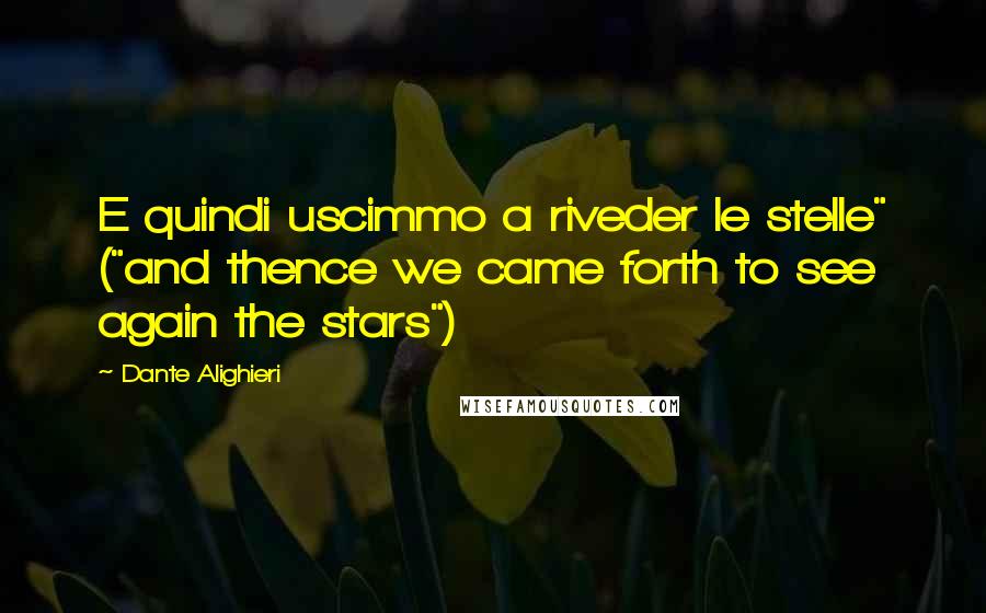 Dante Alighieri Quotes: E quindi uscimmo a riveder le stelle" ("and thence we came forth to see again the stars")