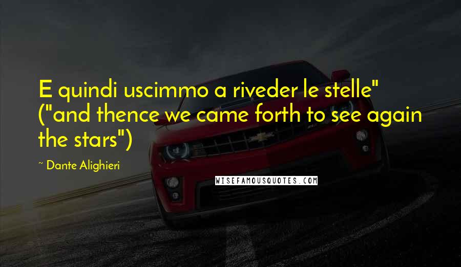 Dante Alighieri Quotes: E quindi uscimmo a riveder le stelle" ("and thence we came forth to see again the stars")