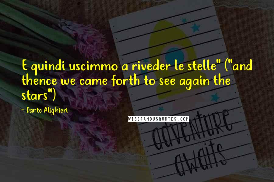 Dante Alighieri Quotes: E quindi uscimmo a riveder le stelle" ("and thence we came forth to see again the stars")