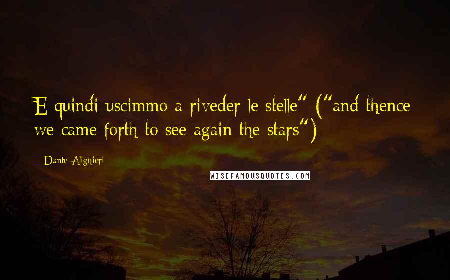 Dante Alighieri Quotes: E quindi uscimmo a riveder le stelle" ("and thence we came forth to see again the stars")