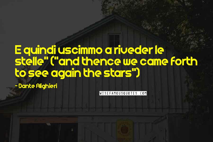 Dante Alighieri Quotes: E quindi uscimmo a riveder le stelle" ("and thence we came forth to see again the stars")