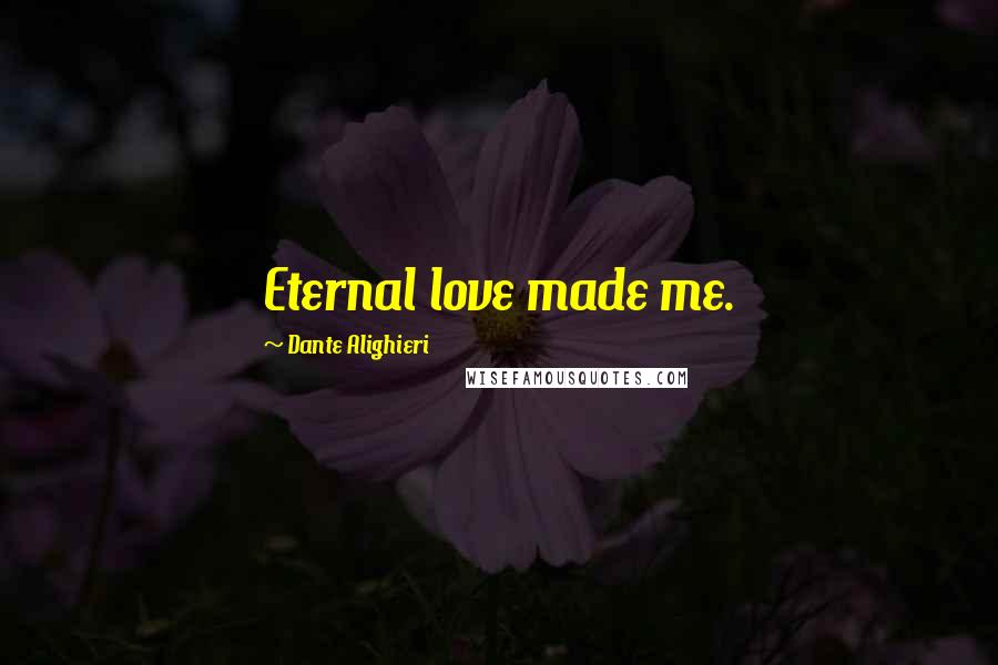 Dante Alighieri Quotes: Eternal love made me.
