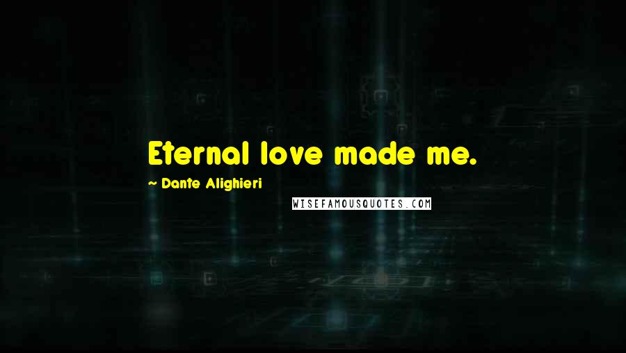 Dante Alighieri Quotes: Eternal love made me.