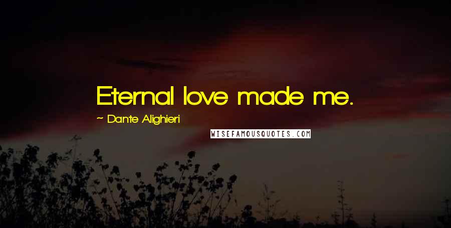 Dante Alighieri Quotes: Eternal love made me.