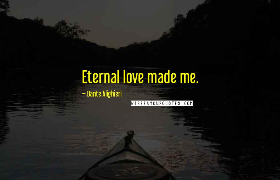 Dante Alighieri Quotes: Eternal love made me.