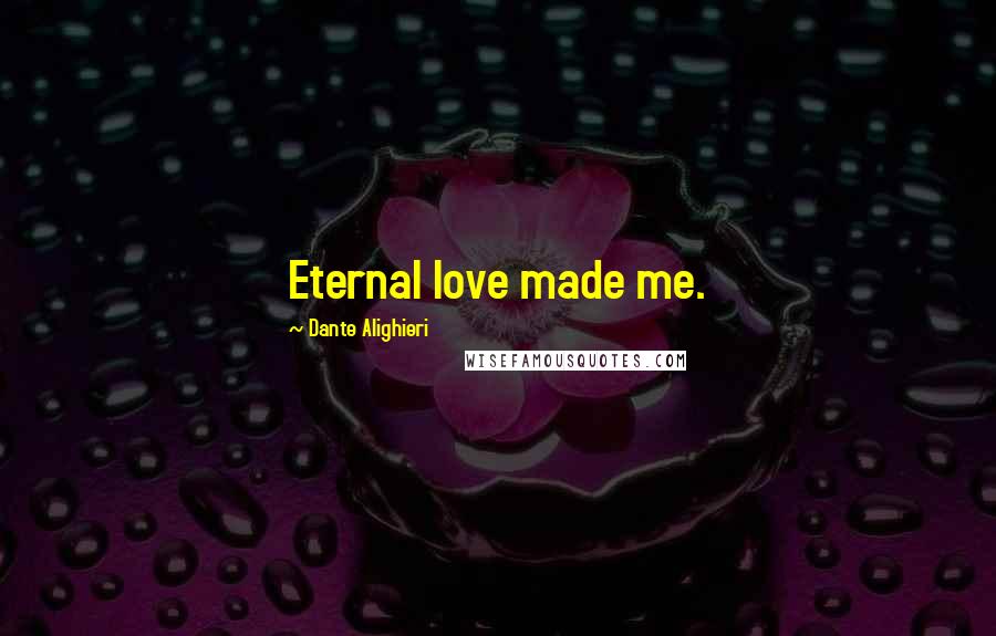 Dante Alighieri Quotes: Eternal love made me.