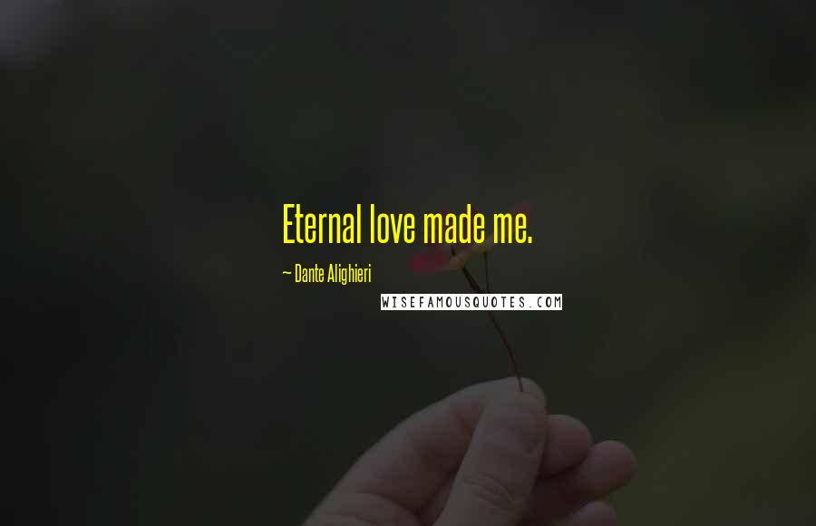Dante Alighieri Quotes: Eternal love made me.