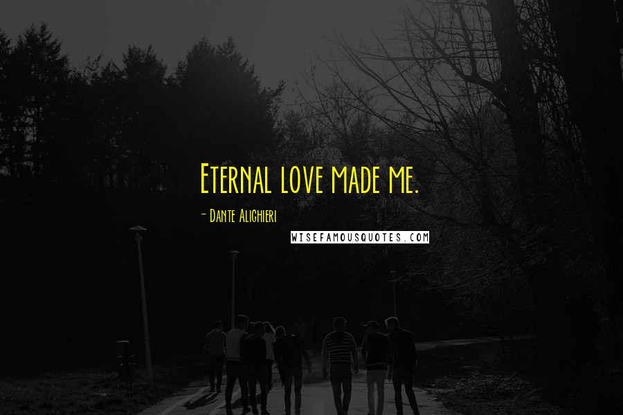 Dante Alighieri Quotes: Eternal love made me.