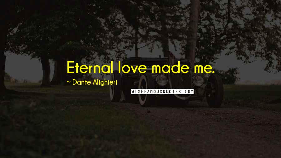 Dante Alighieri Quotes: Eternal love made me.