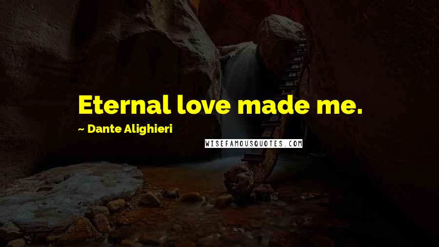 Dante Alighieri Quotes: Eternal love made me.