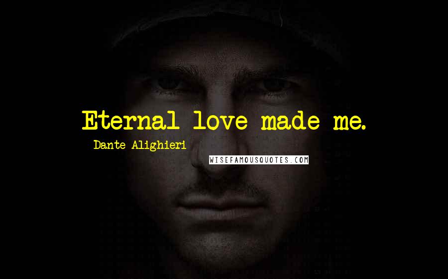 Dante Alighieri Quotes: Eternal love made me.