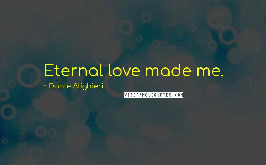 Dante Alighieri Quotes: Eternal love made me.