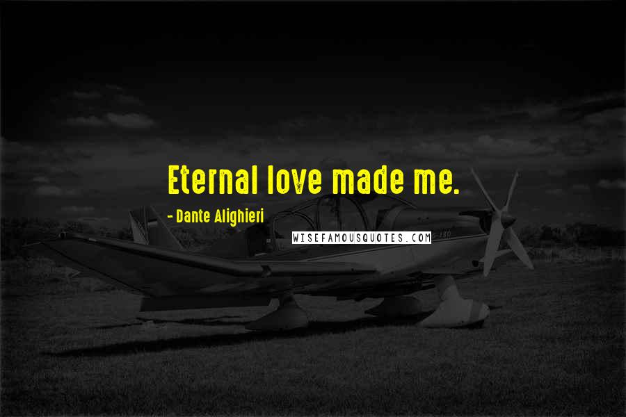 Dante Alighieri Quotes: Eternal love made me.