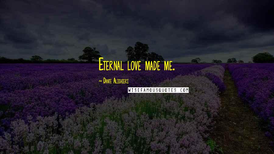Dante Alighieri Quotes: Eternal love made me.