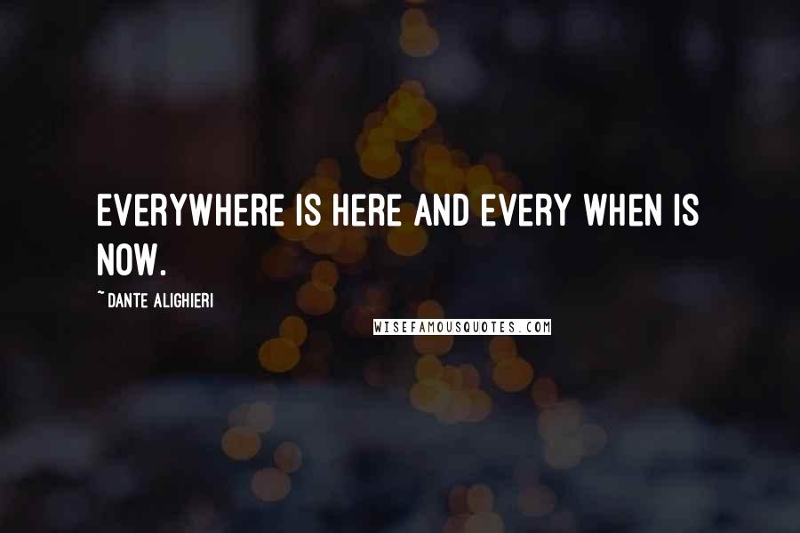 Dante Alighieri Quotes: Everywhere is here and every when is now.