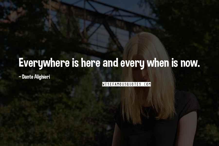 Dante Alighieri Quotes: Everywhere is here and every when is now.