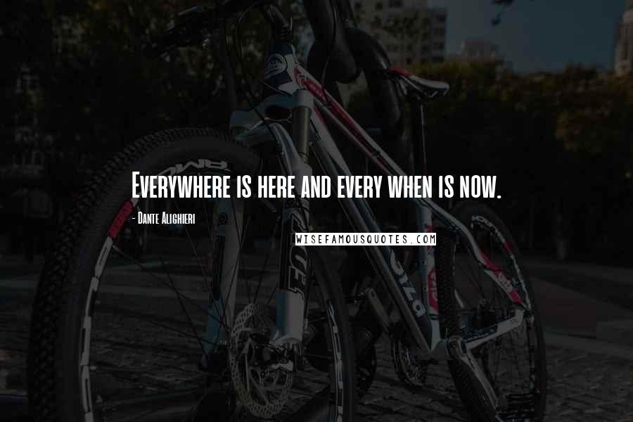 Dante Alighieri Quotes: Everywhere is here and every when is now.