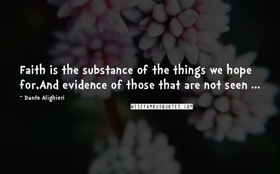 Dante Alighieri Quotes: Faith is the substance of the things we hope for,And evidence of those that are not seen ...
