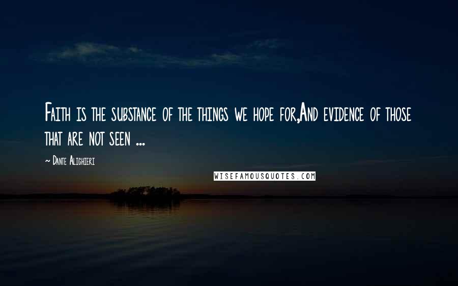 Dante Alighieri Quotes: Faith is the substance of the things we hope for,And evidence of those that are not seen ...