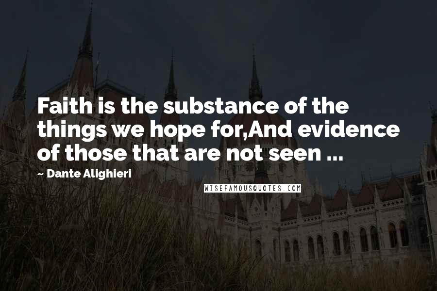 Dante Alighieri Quotes: Faith is the substance of the things we hope for,And evidence of those that are not seen ...
